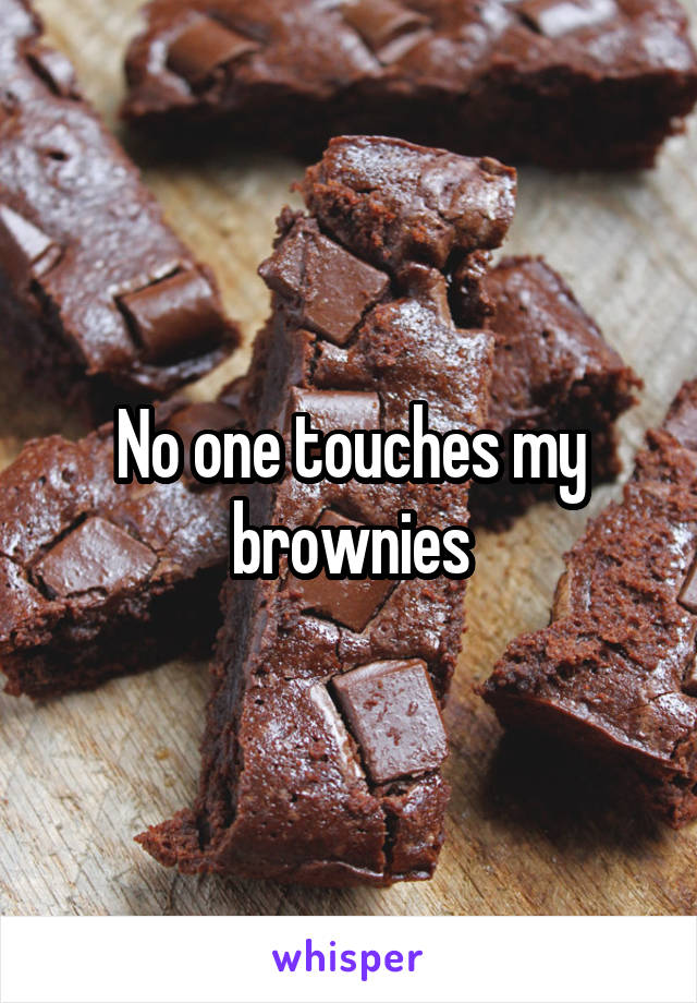 No one touches my brownies