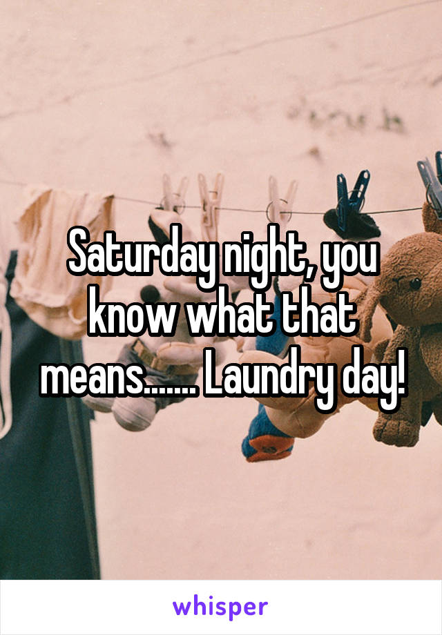 Saturday night, you know what that means....... Laundry day!