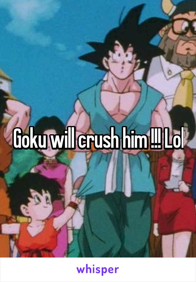 Goku will crush him !!! Lol