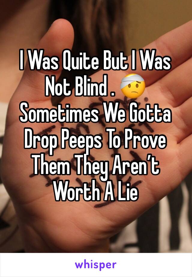 I Was Quite But I Was Not Blind . 🤕 Sometimes We Gotta Drop Peeps To Prove Them They Aren’t  Worth A Lie 