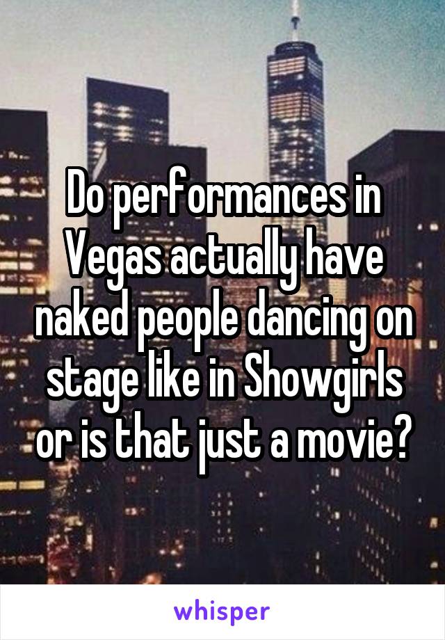 Do performances in Vegas actually have naked people dancing on stage like in Showgirls or is that just a movie?