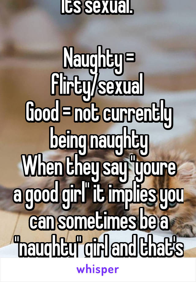 Its sexual. 

Naughty = flirty/sexual 
Good = not currently being naughty
When they say "youre a good girl" it implies you can sometimes be a "naughty" girl and that's pre-sexting