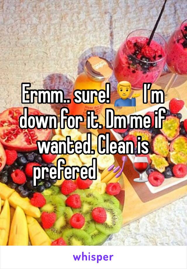 Ermm.. sure! 💁‍♂️ I’m down for it. Dm me if wanted. Clean is prefered 💅🍷