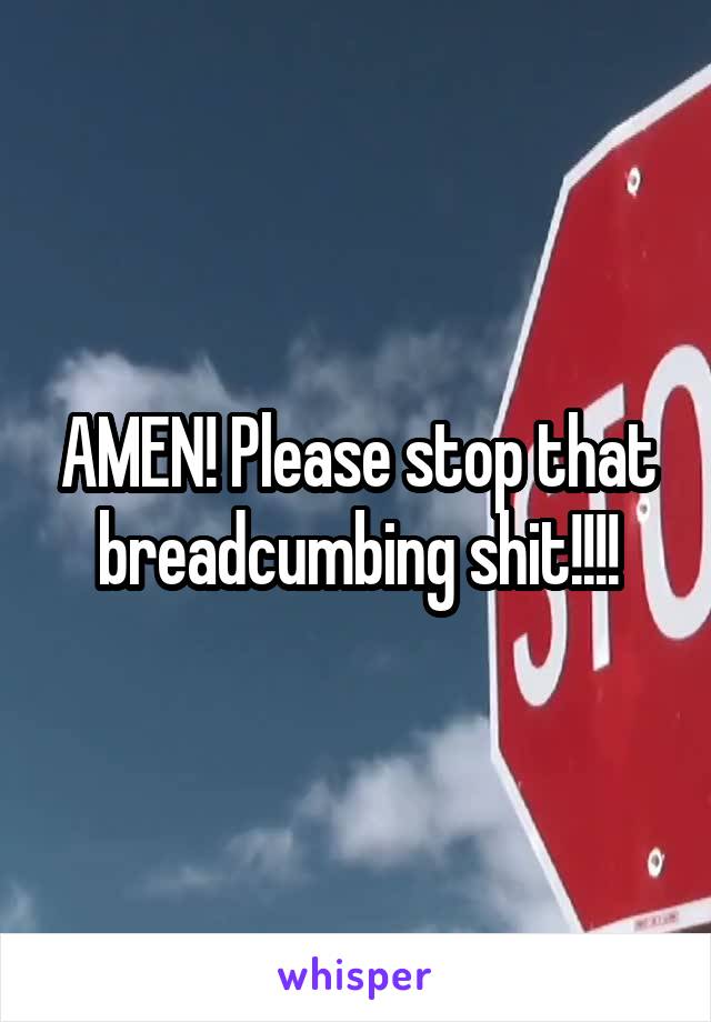 AMEN! Please stop that breadcumbing shit!!!!