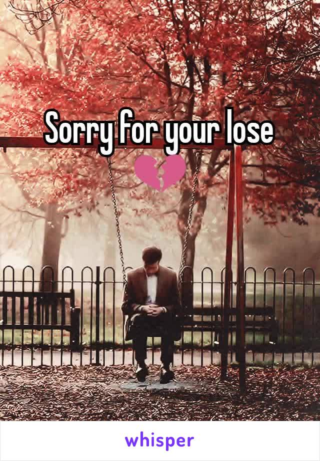 Sorry for your lose
💔