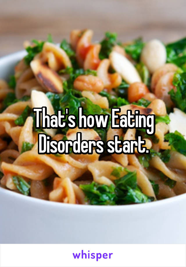 That's how Eating Disorders start.