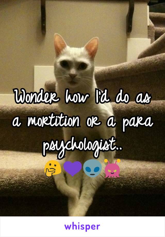 Wonder how I'd do as a mortition or a para psychologist..
🤔💜👽👾