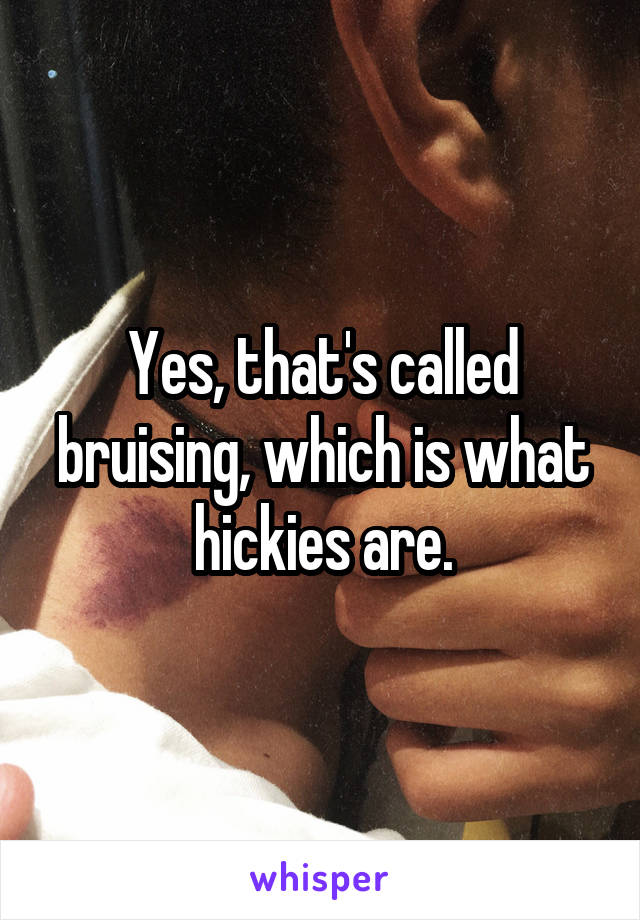 Yes, that's called bruising, which is what hickies are.