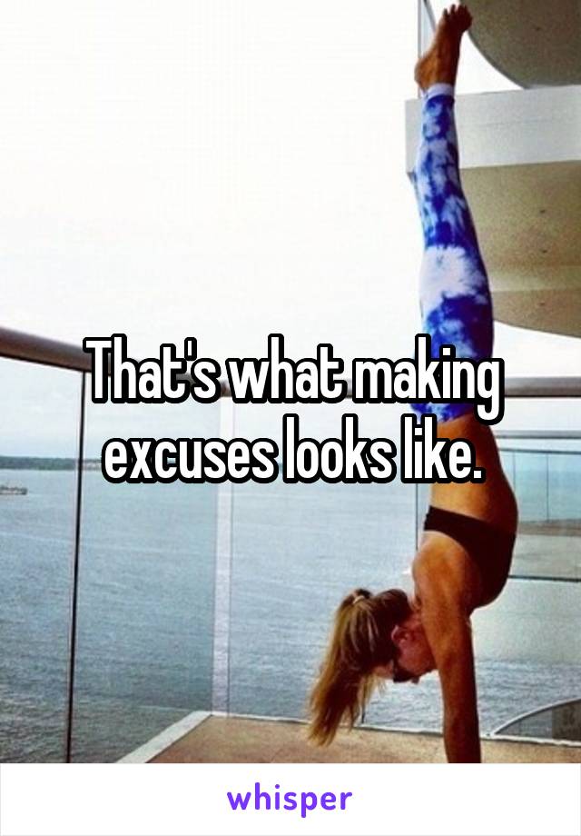 That's what making excuses looks like.