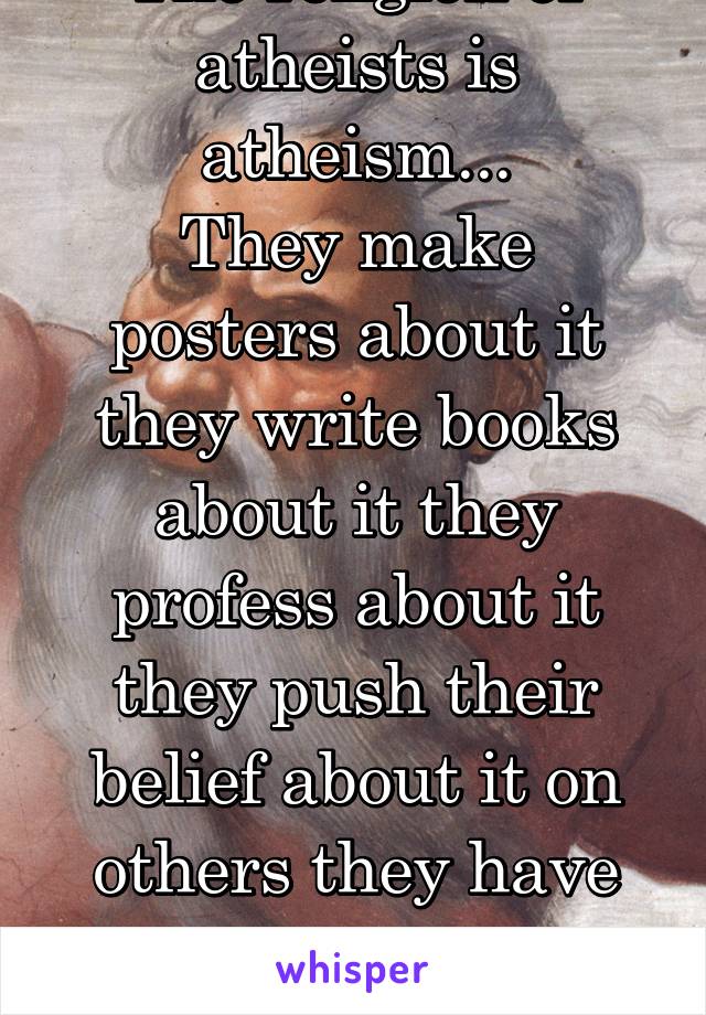 The religion of atheists is atheism...
They make posters about it they write books about it they profess about it they push their belief about it on others they have made a symbol to represent it...