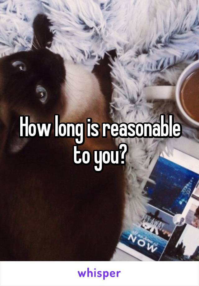 How long is reasonable to you?