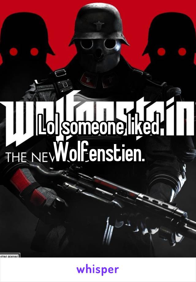Lol someone liked Wolfenstien.