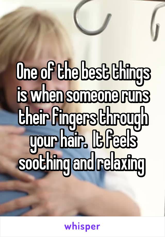 One of the best things is when someone runs their fingers through your hair.  It feels soothing and relaxing 