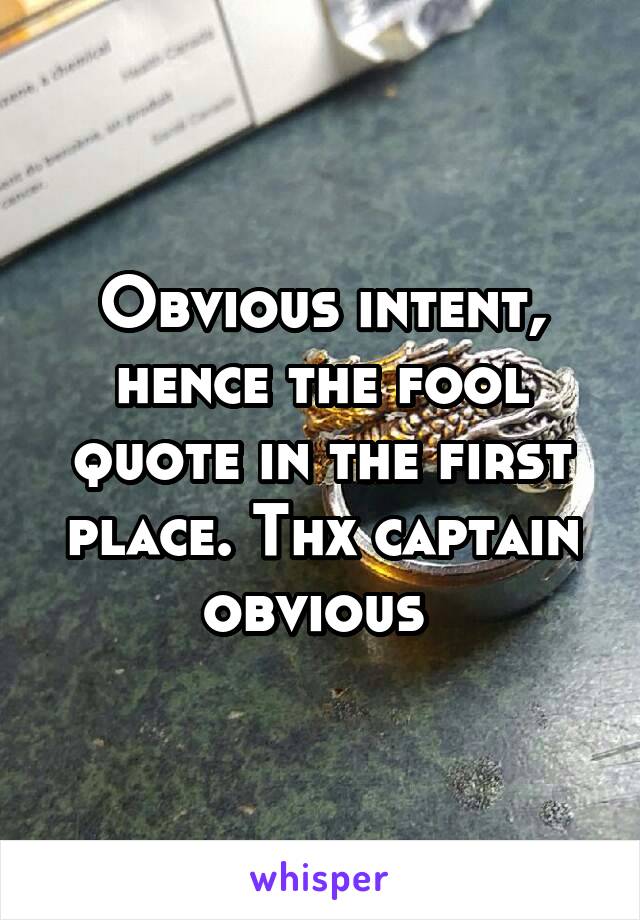 Obvious intent, hence the fool quote in the first place. Thx captain obvious 