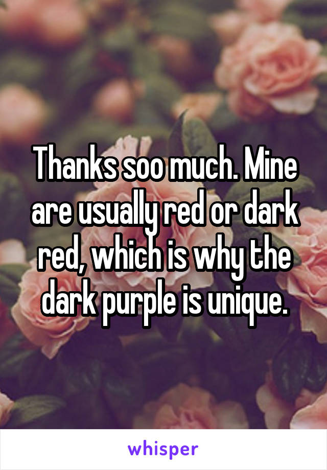 Thanks soo much. Mine are usually red or dark red, which is why the dark purple is unique.