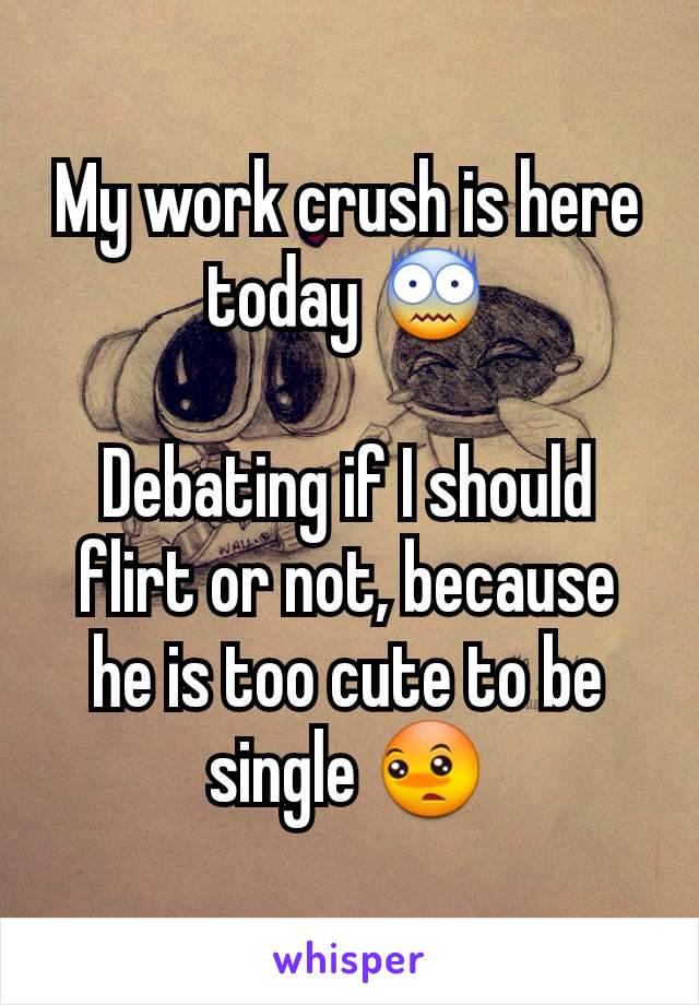 My work crush is here today 😨

Debating if I should flirt or not, because he is too cute to be single 😳