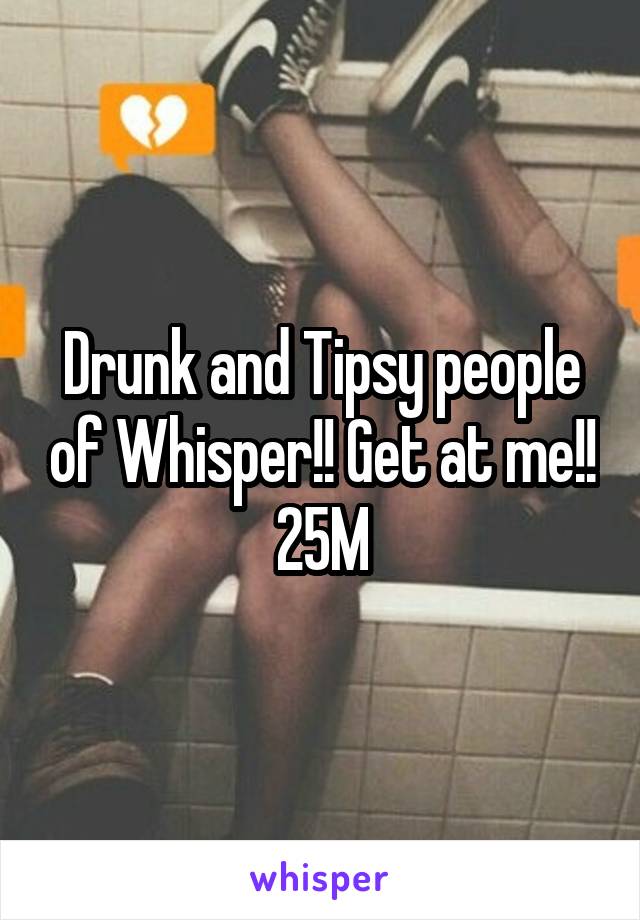 Drunk and Tipsy people of Whisper!! Get at me!!
25M
