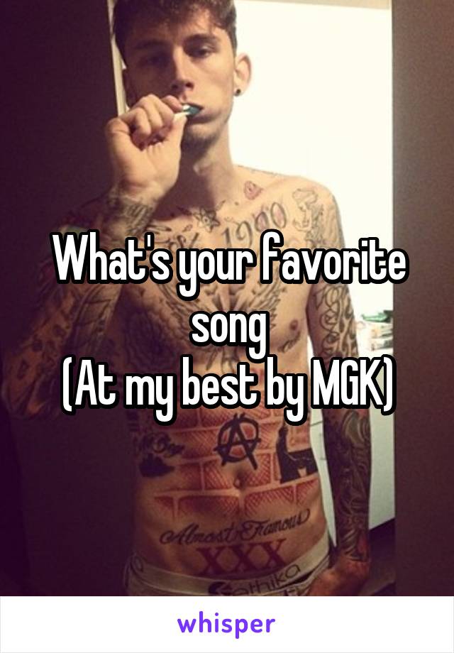 What's your favorite song
(At my best by MGK)
