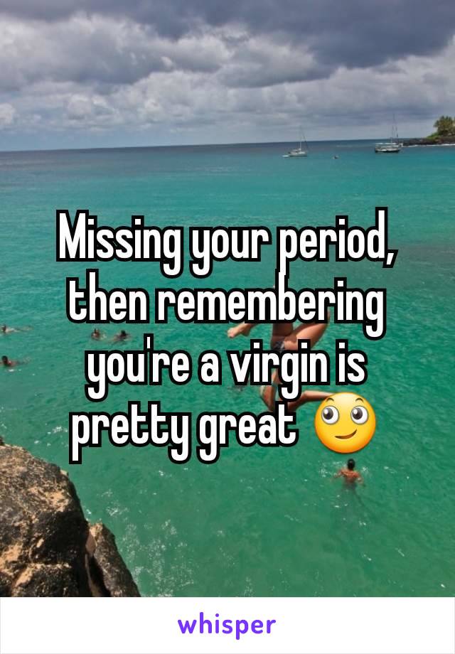 Missing your period, then remembering you're a virgin is pretty great 🙄