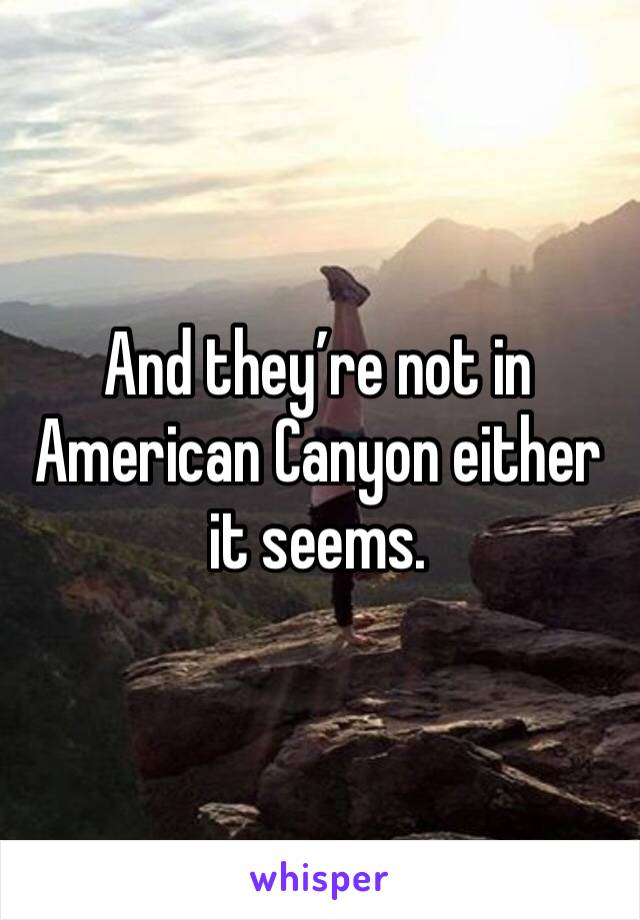 And they’re not in American Canyon either it seems. 