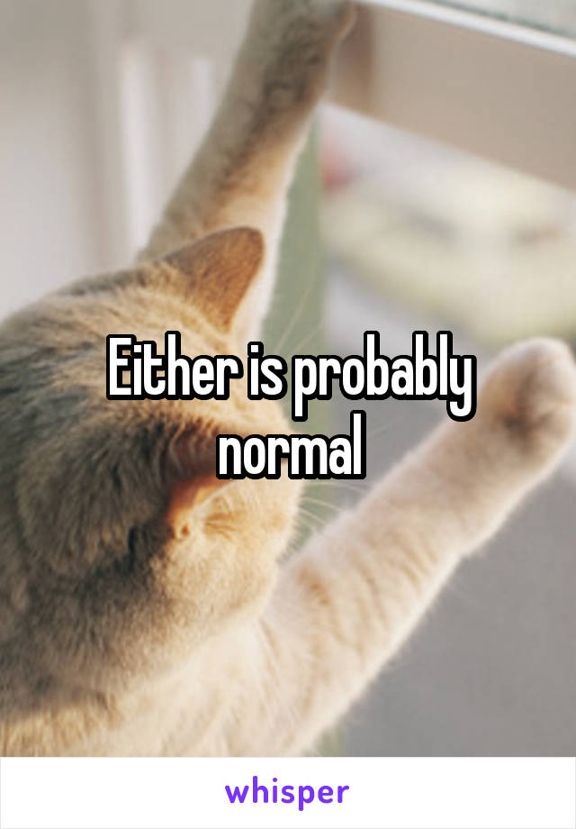 Either is probably normal