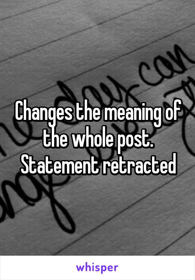 Changes the meaning of the whole post. Statement retracted