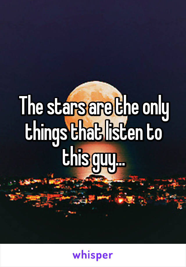 The stars are the only things that listen to this guy...