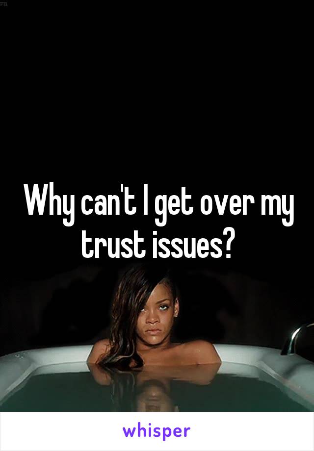 Why can't I get over my trust issues?