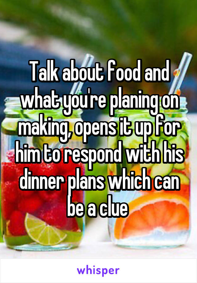Talk about food and what you're planing on making, opens it up for him to respond with his dinner plans which can be a clue 