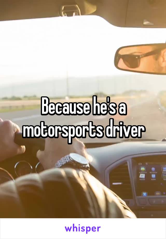 Because he's a motorsports driver