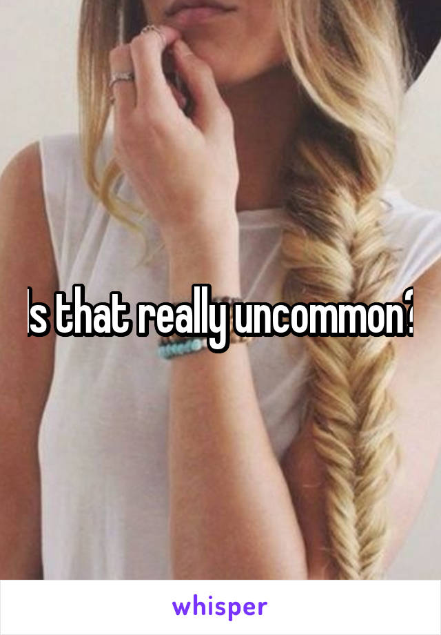 Is that really uncommon?