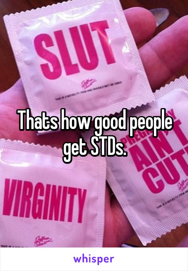 Thats how good people get STDs.