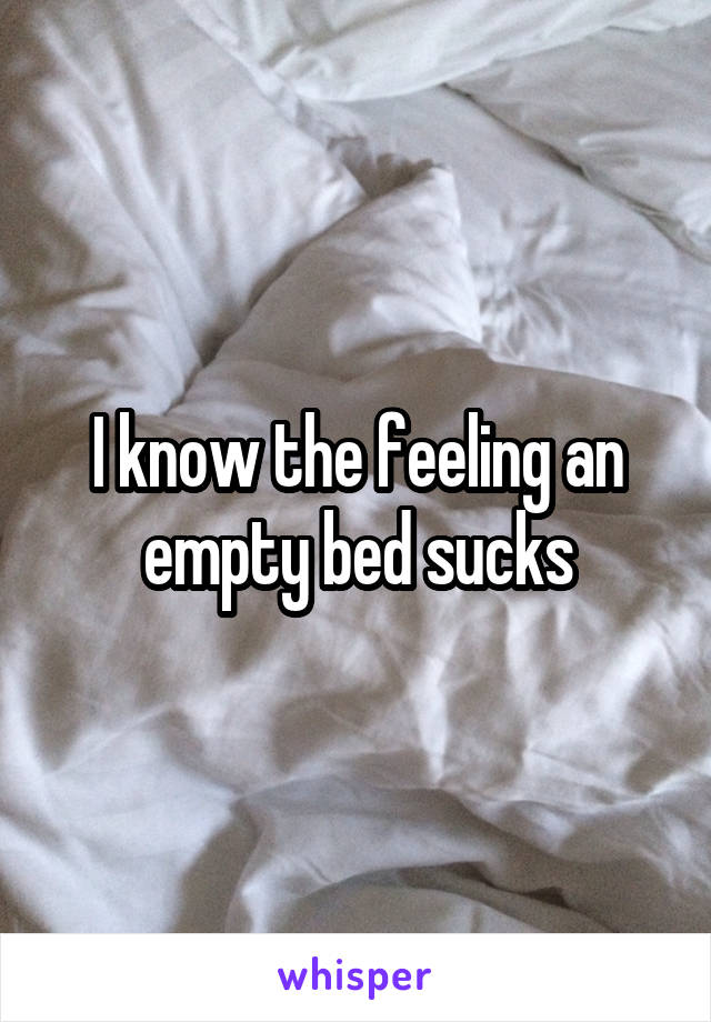 I know the feeling an empty bed sucks