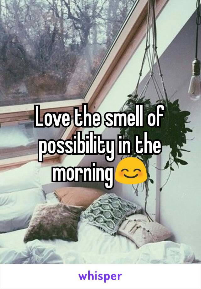 Love the smell of possibility in the morning😊