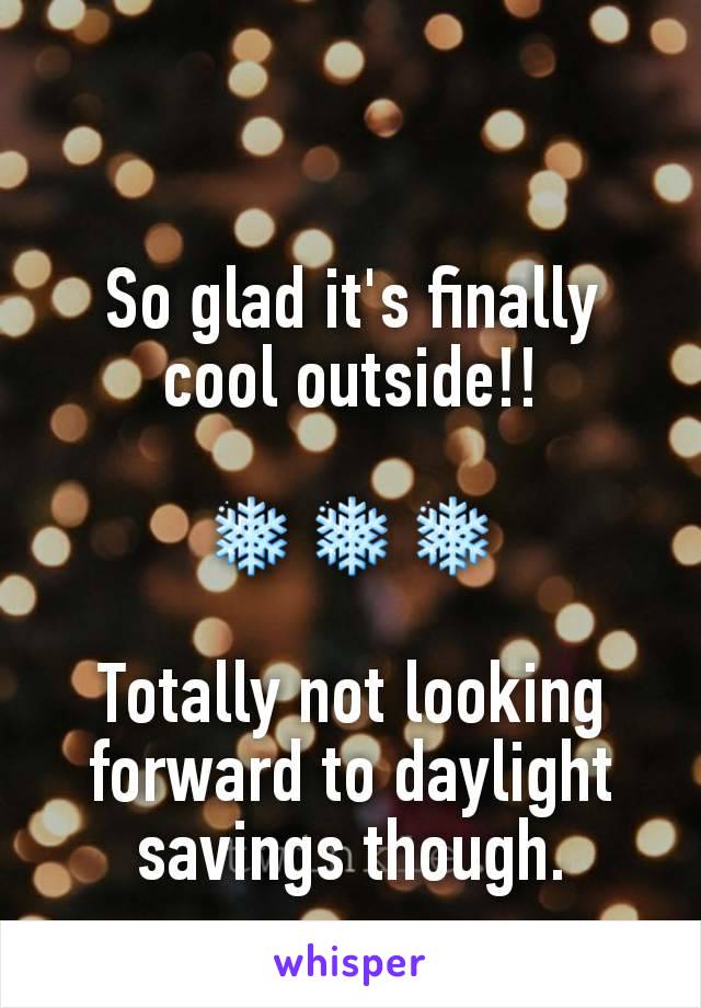 So glad it's finally cool outside!!

❄❄❄

Totally not looking forward to daylight savings though.