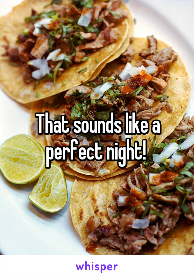 That sounds like a perfect night! 