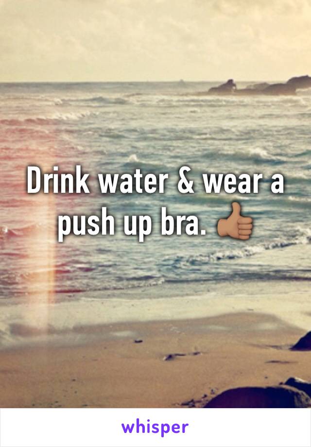 Drink water & wear a push up bra. 👍🏽