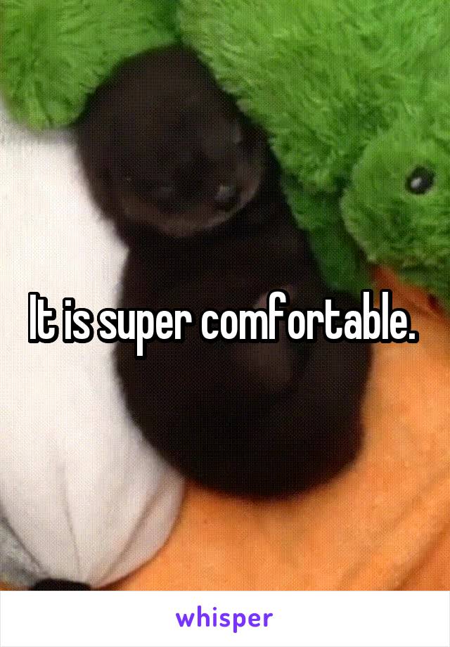 It is super comfortable. 