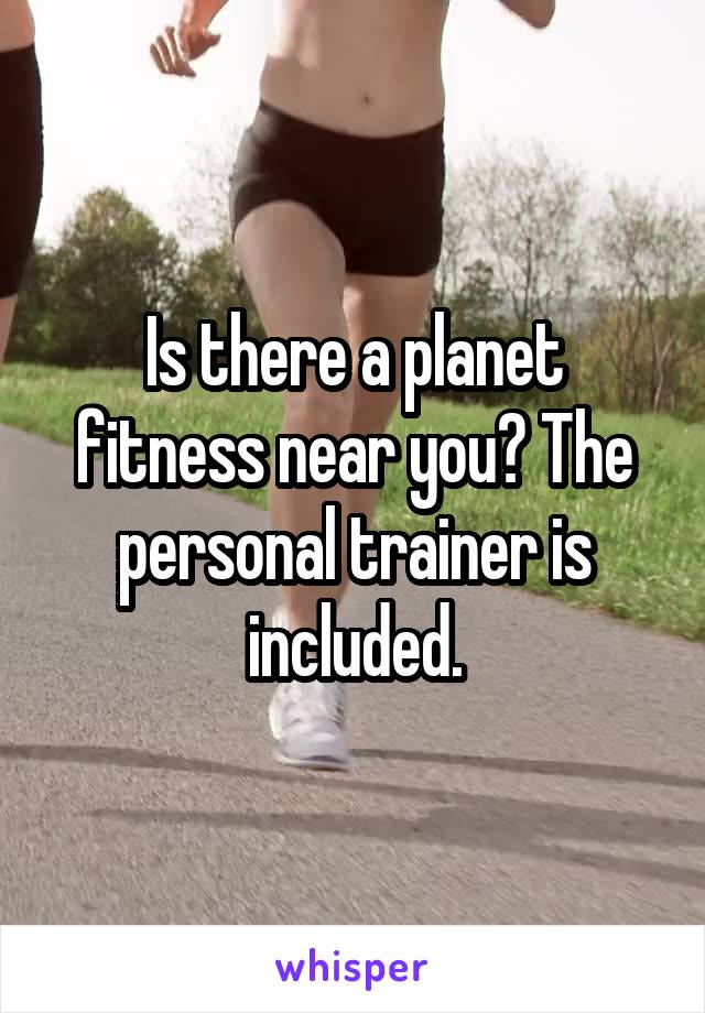 Is there a planet fitness near you? The personal trainer is included.