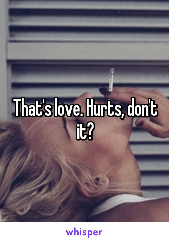 That's love. Hurts, don't it?