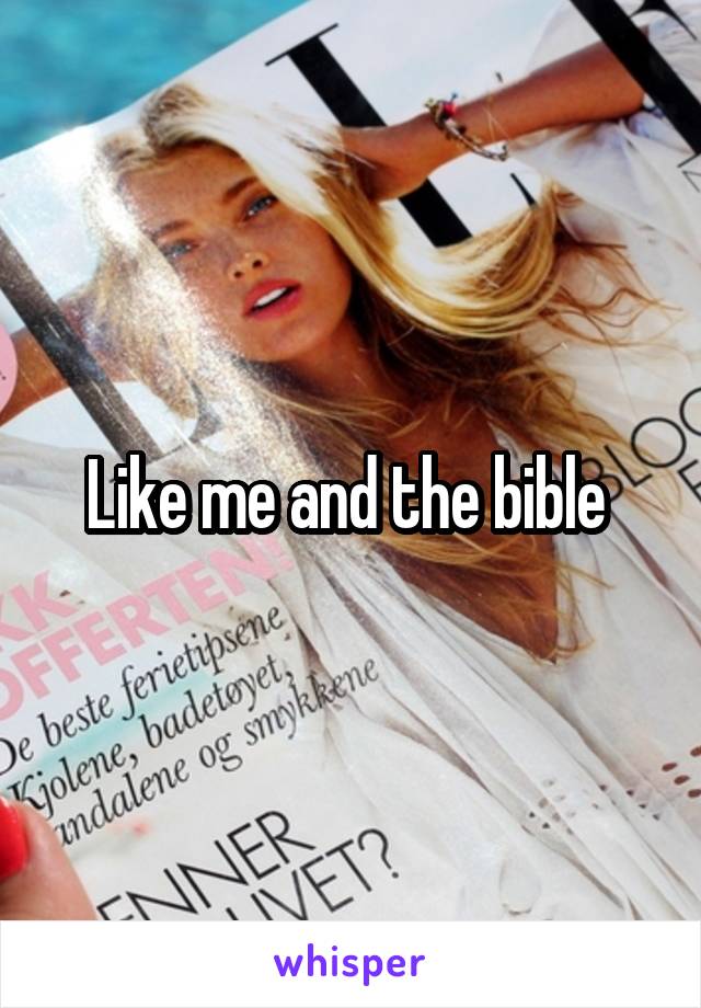 Like me and the bible 