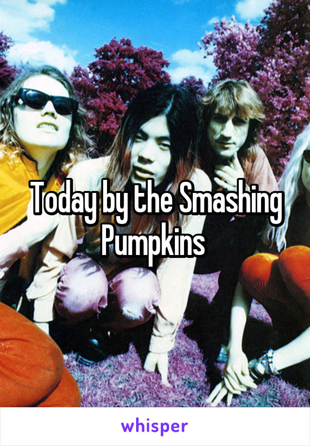 Today by the Smashing Pumpkins 