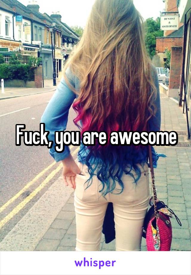Fuck, you are awesome