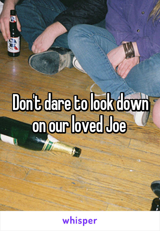 Don't dare to look down on our loved Joe 