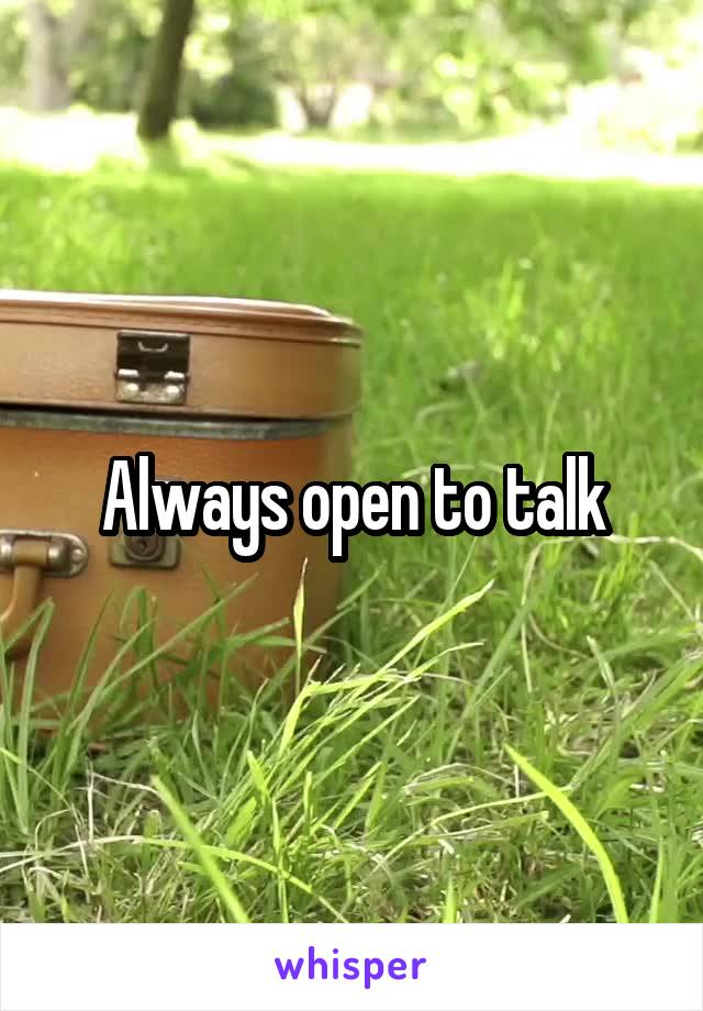 Always open to talk