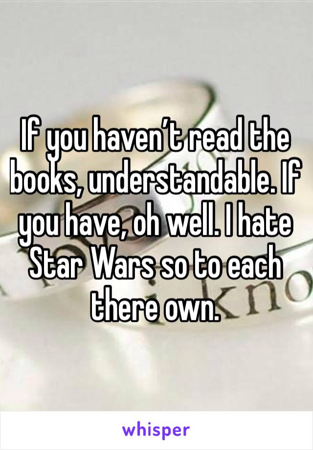 If you haven’t read the books, understandable. If you have, oh well. I hate Star Wars so to each there own. 