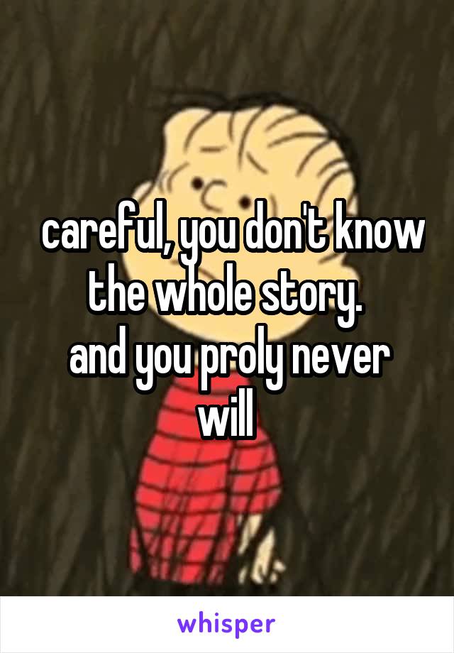  careful, you don't know the whole story. 
and you proly never will 