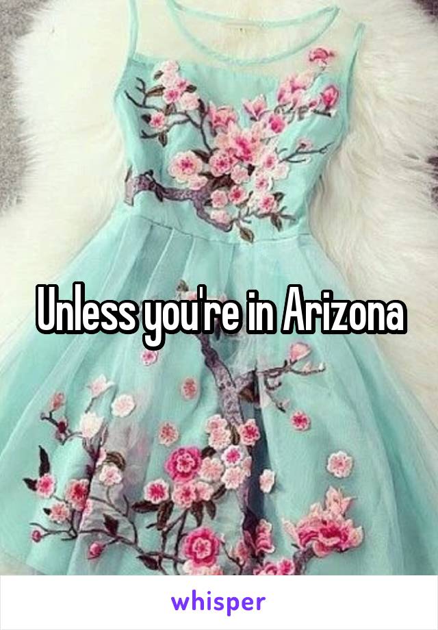 Unless you're in Arizona