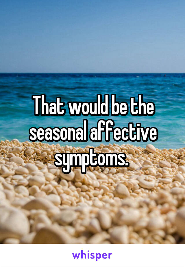 That would be the seasonal affective symptoms. 