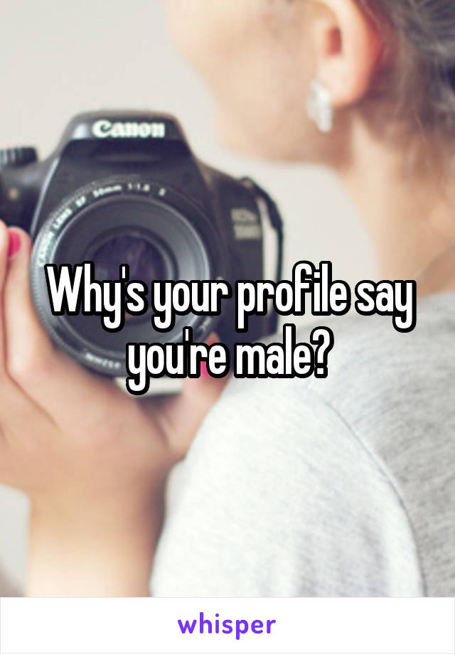 Why's your profile say you're male?